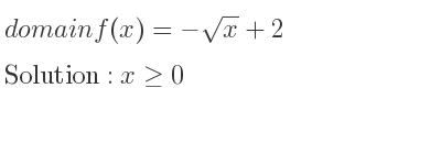 The domain of f(x)=-sqrt(x)+2 is x>= 0